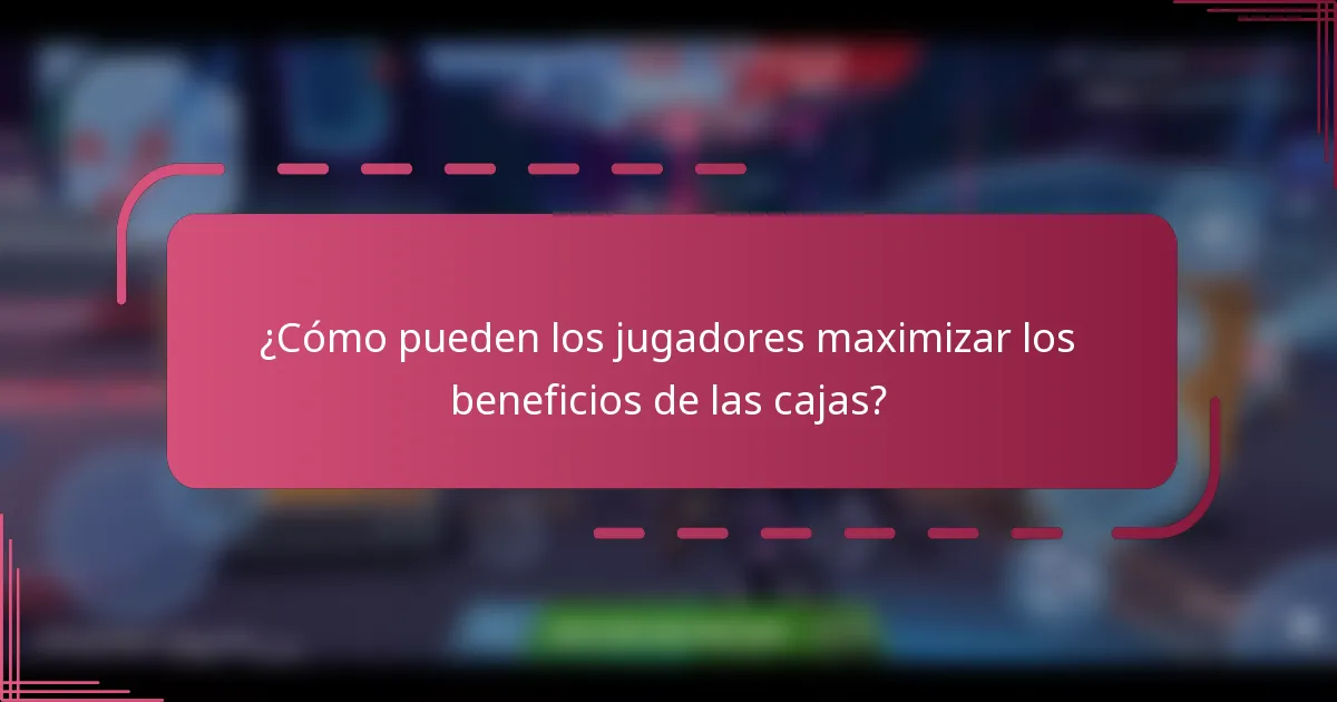 ¿Cómo pueden los jugadores maximizar los beneficios de las cajas?