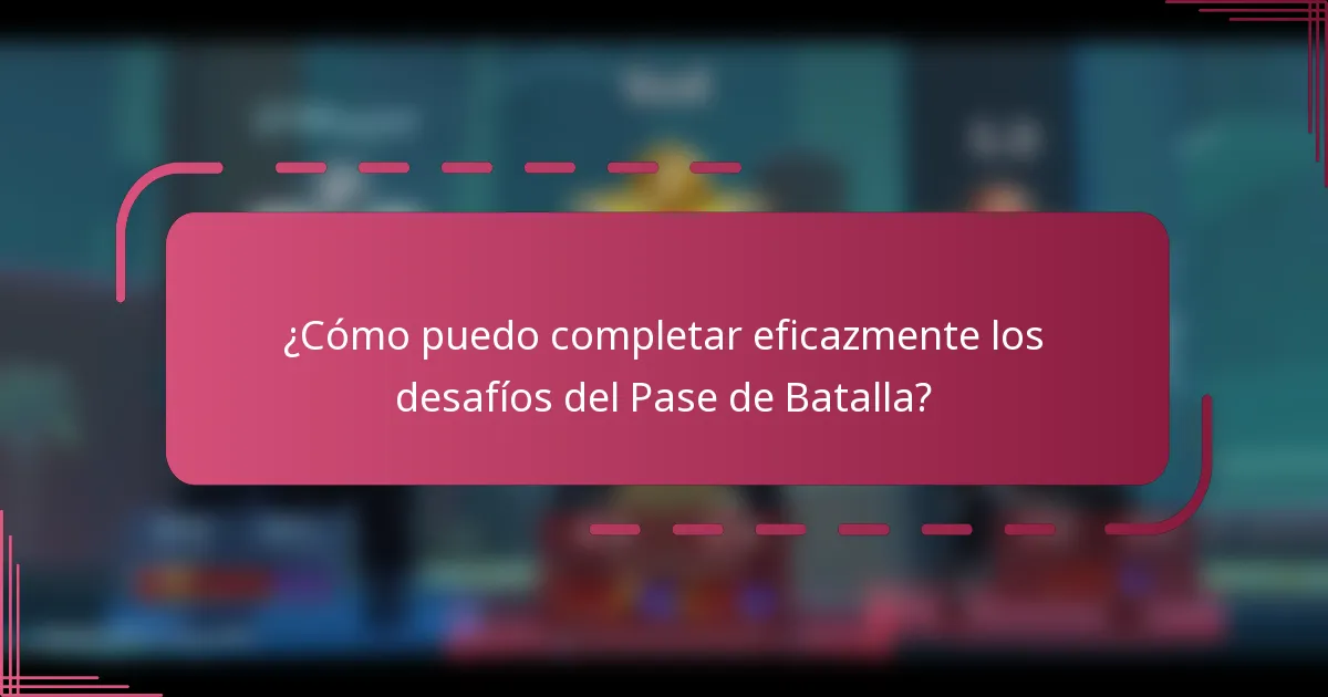 ¿Cómo puedo completar eficazmente los desafíos del Pase de Batalla?