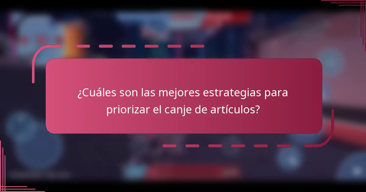 ¿Cuáles son las mejores estrategias para priorizar el canje de artículos?