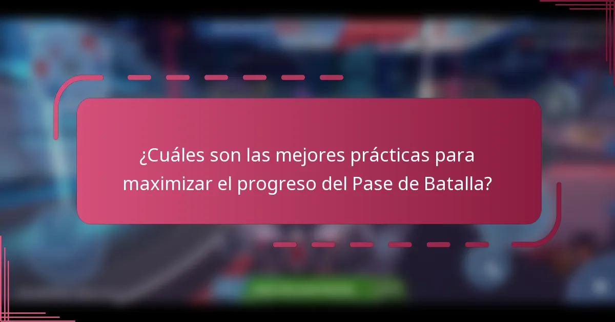 ¿Cuáles son las mejores prácticas para maximizar el progreso del Pase de Batalla?