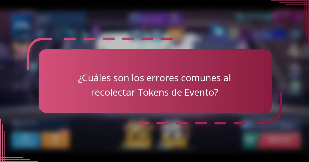 ¿Cuáles son los errores comunes al recolectar Tokens de Evento?