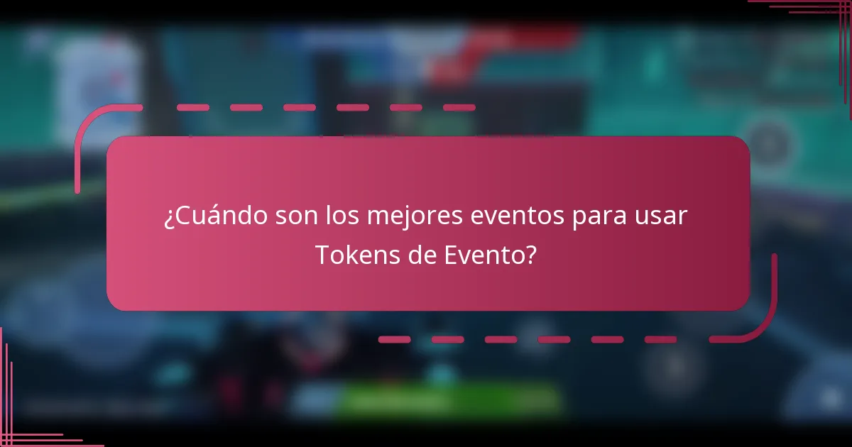 ¿Cuándo son los mejores eventos para usar Tokens de Evento?