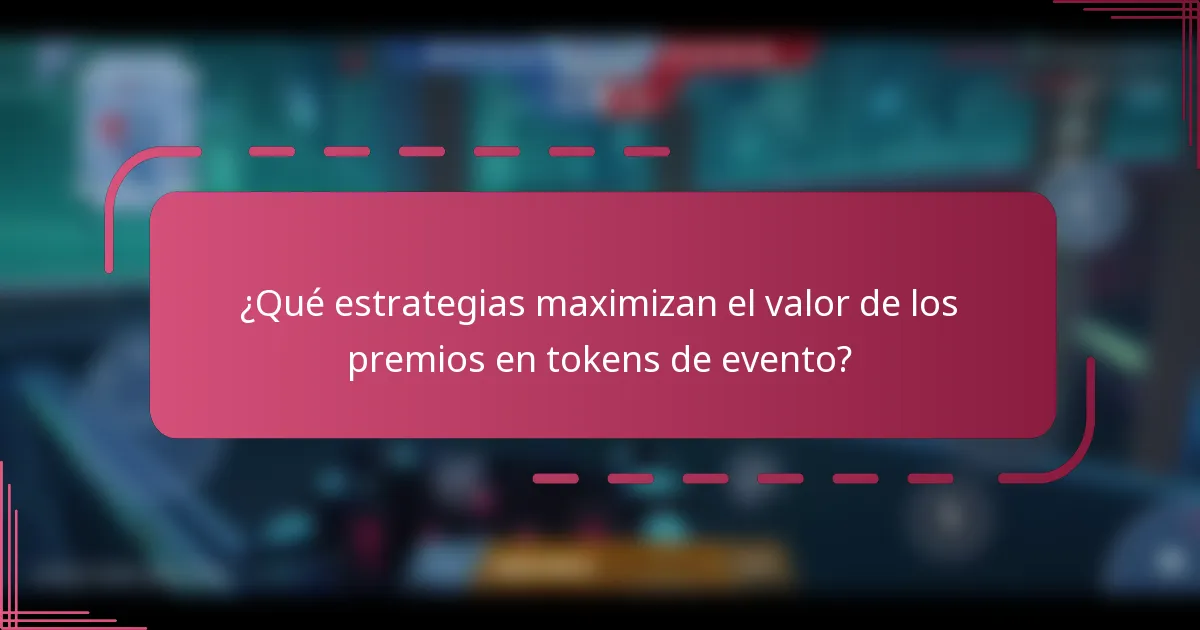 ¿Qué estrategias maximizan el valor de los premios en tokens de evento?
