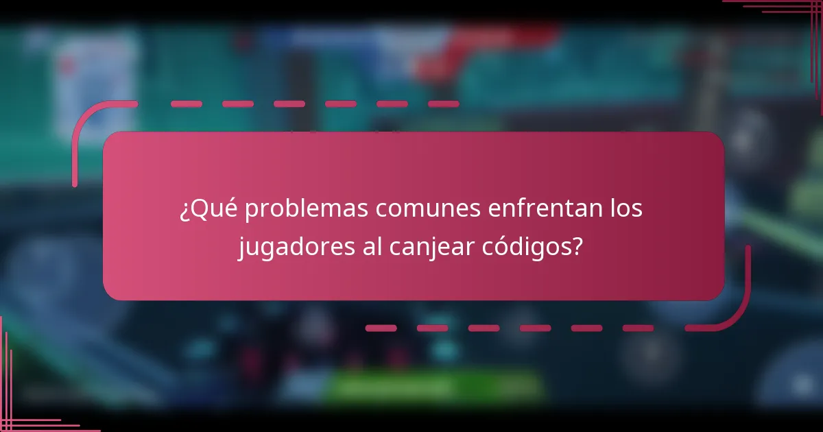 ¿Qué problemas comunes enfrentan los jugadores al canjear códigos?